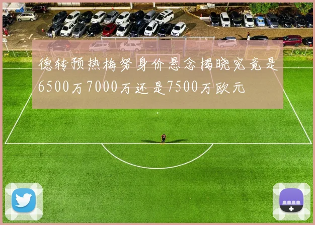 德转预热梅努身价悬念揭晓究竟是6500万7000万还是7500万欧元