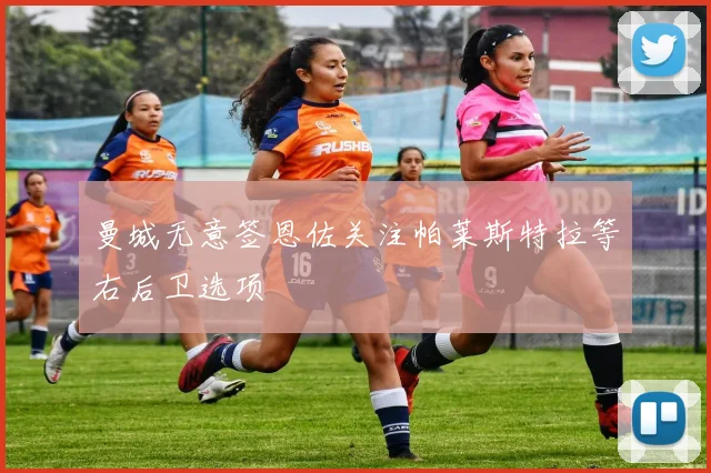 曼城无意签恩佐关注帕莱斯特拉等右后卫选项