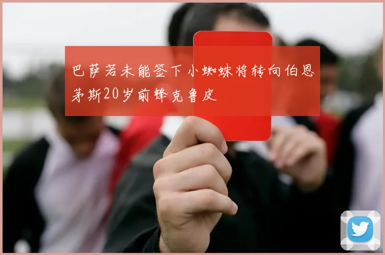 巴萨若未能签下小蜘蛛将转向伯恩茅斯20岁前锋克鲁皮