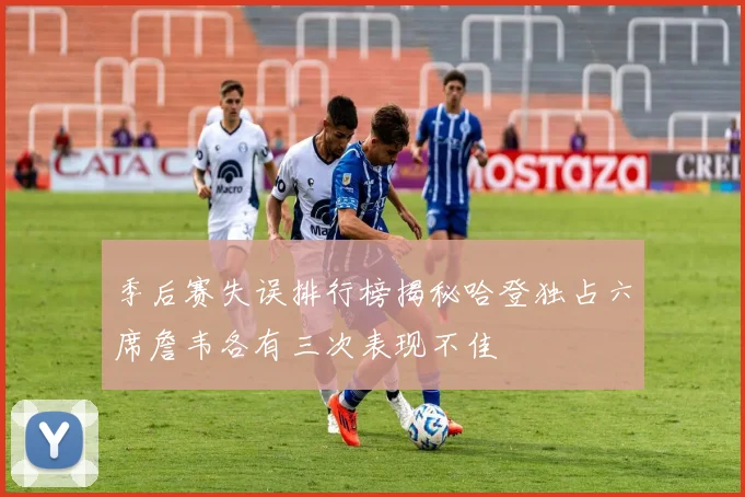 季后赛失误排行榜揭秘哈登独占六席詹韦各有三次表现不佳