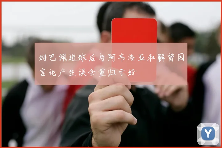 姆巴佩进球后与阿韦洛亚和解曾因言论产生误会重归于好