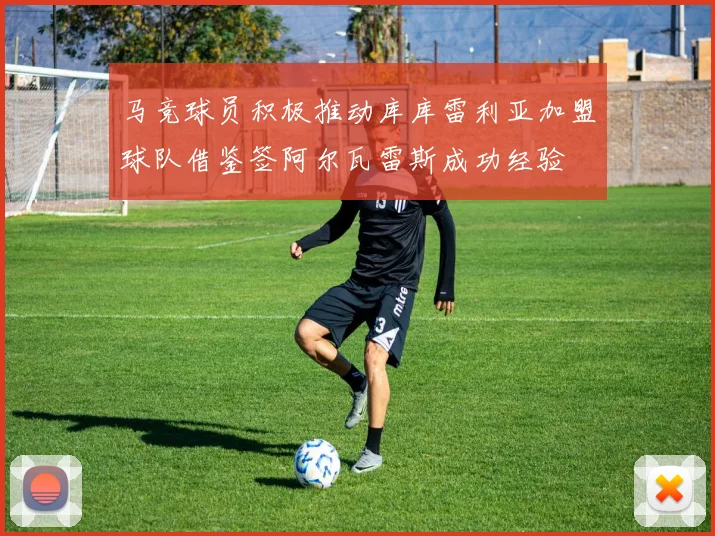 马竞球员积极推动库库雷利亚加盟球队借鉴签阿尔瓦雷斯成功经验