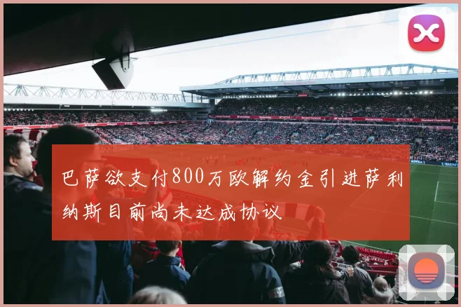 巴萨欲支付800万欧解约金引进萨利纳斯目前尚未达成协议