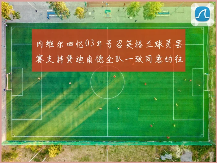 内维尔回忆03年号召英格兰球员罢赛支持费迪南德全队一致同意的往事