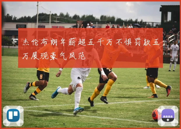 杰伦布朗年薪超五千万不惧罚款五万展现豪气风范