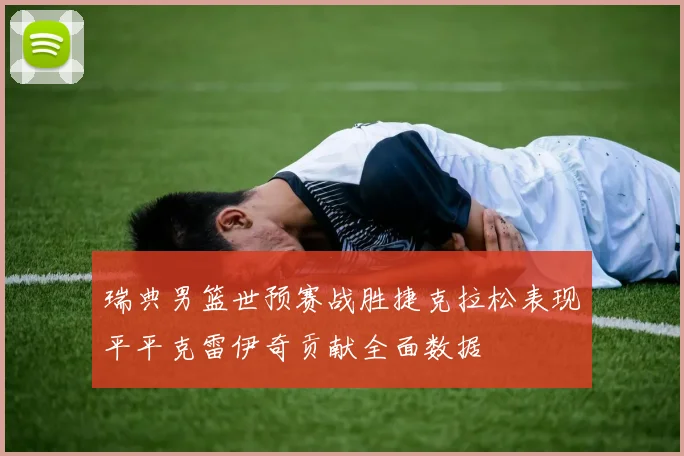瑞典男篮世预赛战胜捷克拉松表现平平克雷伊奇贡献全面数据