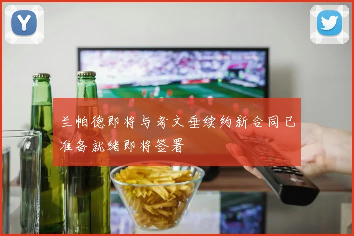 兰帕德即将与考文垂续约新合同已准备就绪即将签署