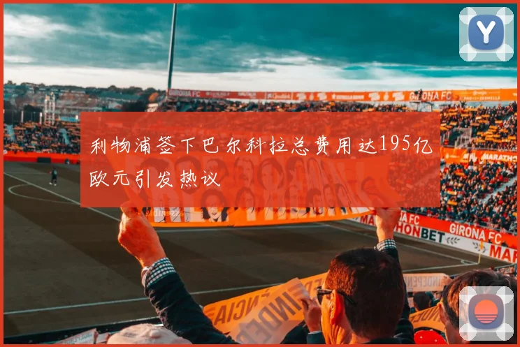 利物浦签下巴尔科拉总费用达195亿欧元引发热议