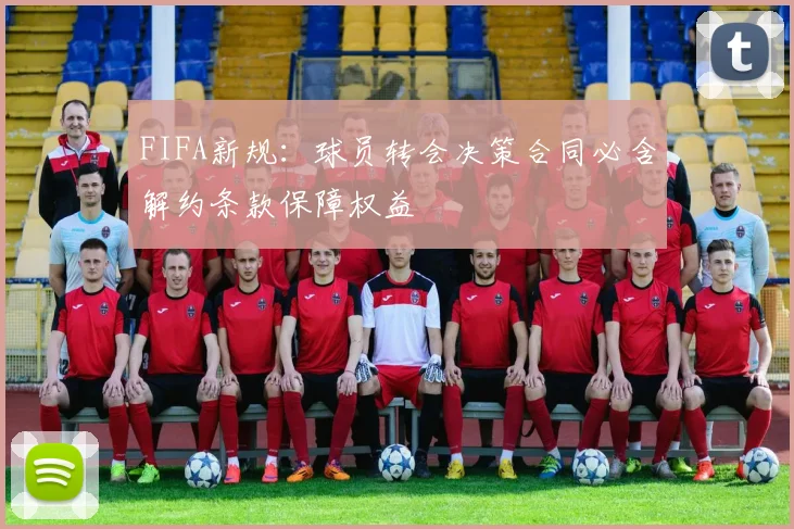 FIFA新规:球员转会决策合同必含解约条款保障权益