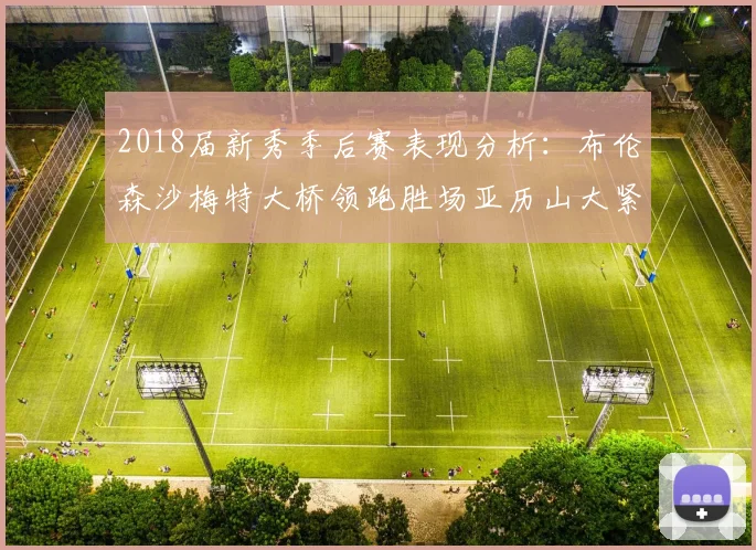2018届新秀季后赛表现分析：布伦森沙梅特大桥领跑胜场亚历山大紧随其后