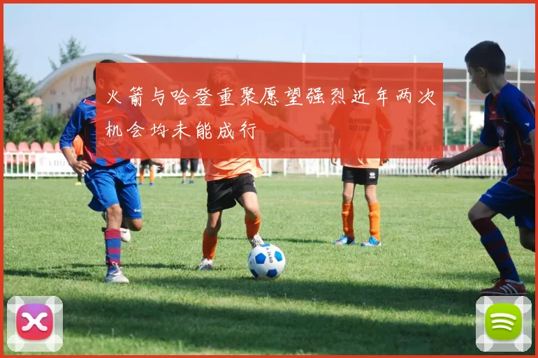 火箭与哈登重聚愿望强烈近年两次机会均未能成行